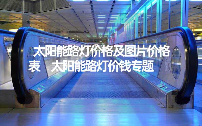 太阳能路灯价格及图片价格表 太阳能路灯价钱专题